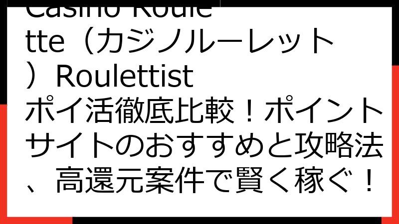 Casino Roulette（カジノルーレット）Roulettist ポイ活徹底比較！ポイントサイトのおすすめと攻略法、高還元案件で賢く稼ぐ！