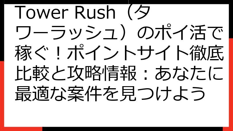 Tower Rush（タワーラッシュ）のポイ活で稼ぐ！ポイントサイト徹底比較と攻略情報：あなたに最適な案件を見つけよう
