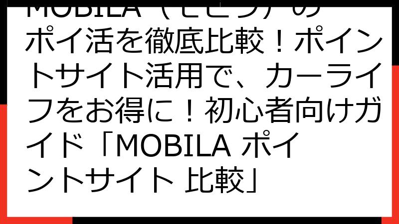 MOBILA（モビラ）のポイ活を徹底比較！ポイントサイト活用で、カーライフをお得に！初心者向けガイド「MOBILA ポイントサイト 比較」