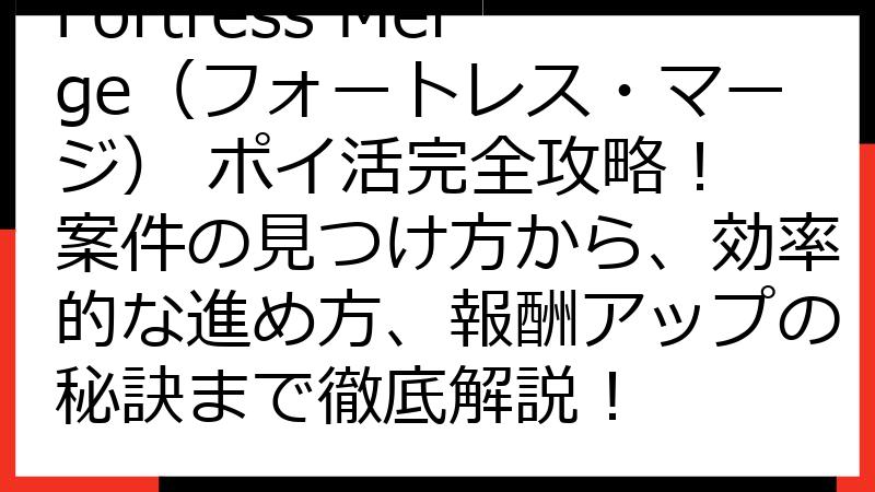 Fortress Merge（フォートレス・マージ） ポイ活完全攻略！ 案件の見つけ方から、効率的な進め方、報酬アップの秘訣まで徹底解説！