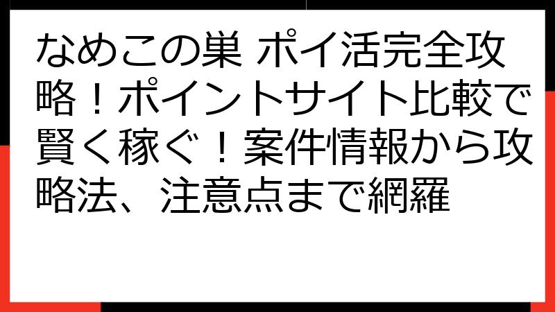なめこの巣 ポイ活完全攻略！ポイントサイト比較で賢く稼ぐ！案件情報から攻略法、注意点まで網羅
