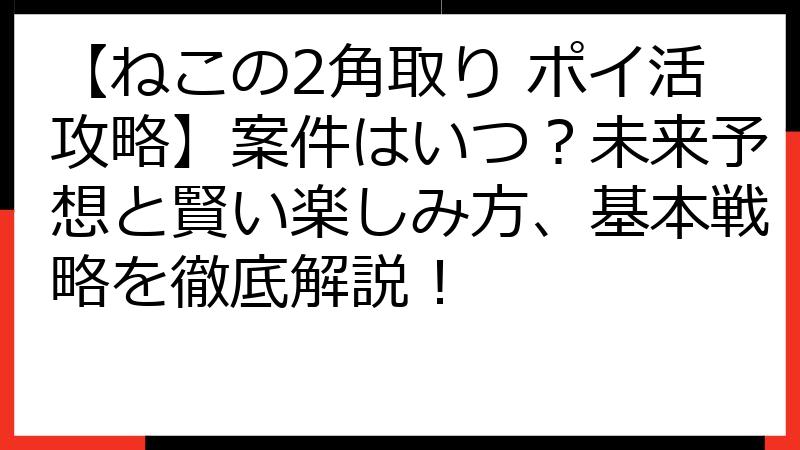 【ねこの2角取り ポイ活攻略】案件はいつ？未来予想と賢い楽しみ方、基本戦略を徹底解説！