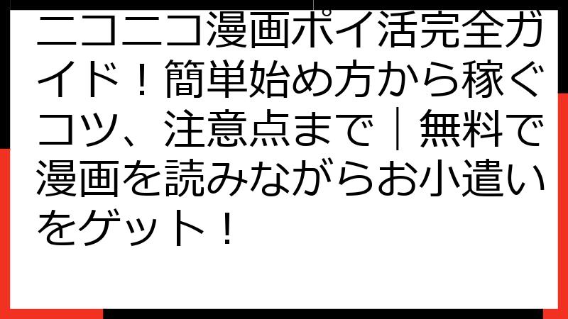 ニコニコ漫画ポイ活完全ガイド！簡単始め方から稼ぐコツ、注意点まで｜無料で漫画を読みながらお小遣いをゲット！