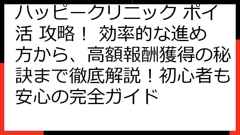 ハッピークリニック ポイ活 攻略！ 効率的な進め方から、高額報酬獲得の秘訣まで徹底解説！初心者も安心の完全ガイド