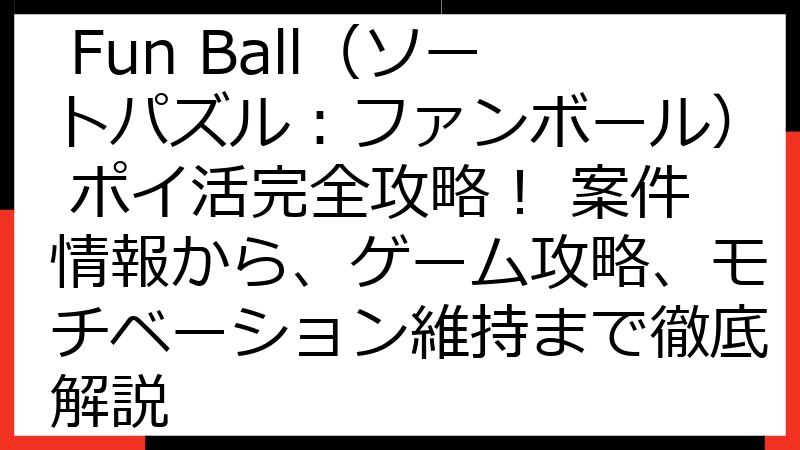 Sort Puzzle: Fun Ball（ソートパズル：ファンボール） ポイ活完全攻略！ 案件情報から、ゲーム攻略、モチベーション維持まで徹底解説