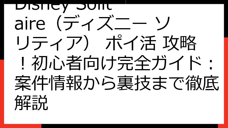 Disney Solitaire（ディズニー ソリティア） ポイ活 攻略！初心者向け完全ガイド：案件情報から裏技まで徹底解説