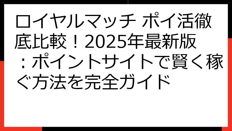 ロイヤルマッチ ポイ活徹底比較！2025年最新版：ポイントサイトで賢く稼ぐ方法を完全ガイド