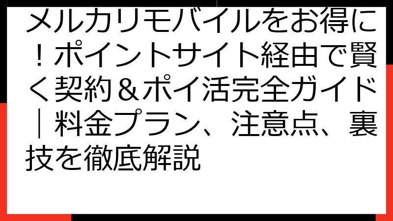 メルカリモバイルをお得に！ポイントサイト経由で賢く契約＆ポイ活完全ガイド｜料金プラン、注意点、裏技を徹底解説