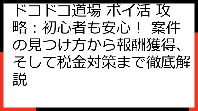 ドコドコ道場 ポイ活 攻略：初心者も安心！ 案件の見つけ方から報酬獲得、そして税金対策まで徹底解説
