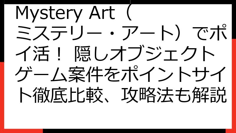 Mystery Art（ミステリー・アート）でポイ活！ 隠しオブジェクトゲーム案件をポイントサイト徹底比較、攻略法も解説