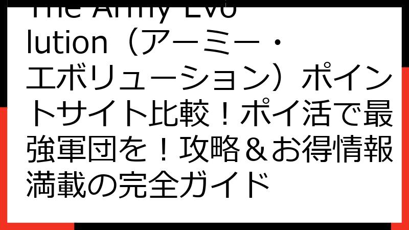 The Army Evolution（アーミー・エボリューション）ポイントサイト比較！ポイ活で最強軍団を！攻略＆お得情報満載の完全ガイド