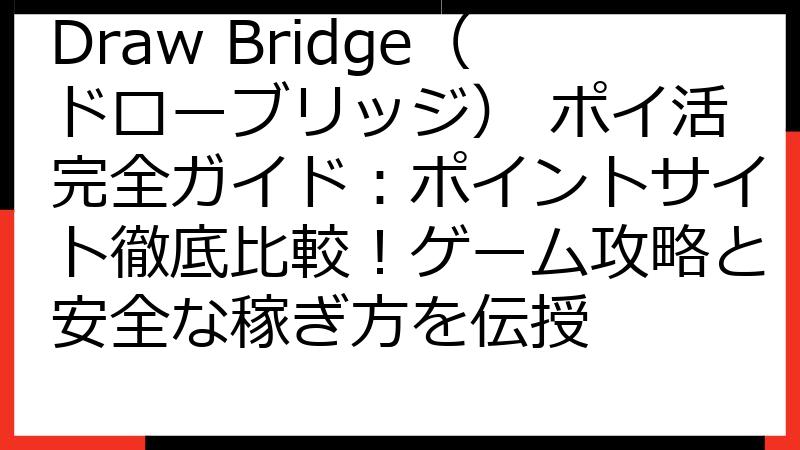 Draw Bridge（ドローブリッジ） ポイ活完全ガイド：ポイントサイト徹底比較！ゲーム攻略と安全な稼ぎ方を伝授