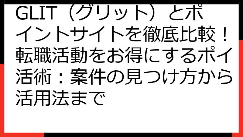 GLIT（グリット）とポイントサイトを徹底比較！転職活動をお得にするポイ活術：案件の見つけ方から活用法まで