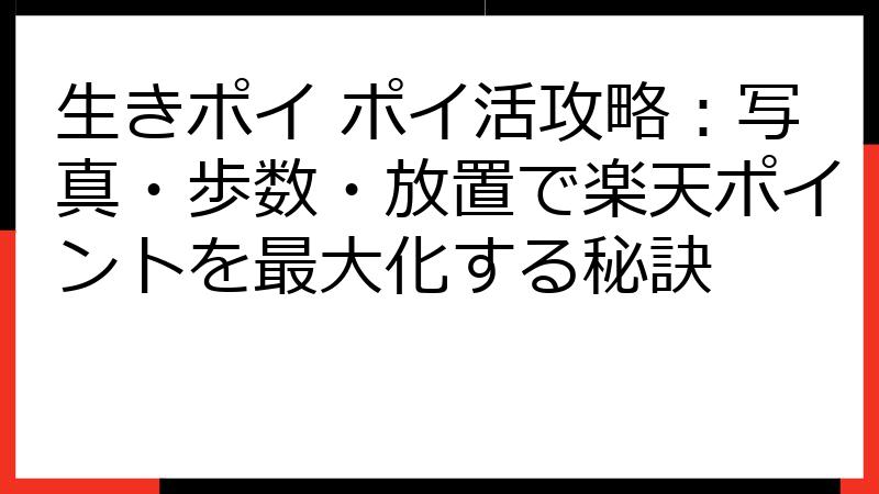 生きポイ ポイ活攻略：写真・歩数・放置で楽天ポイントを最大化する秘訣