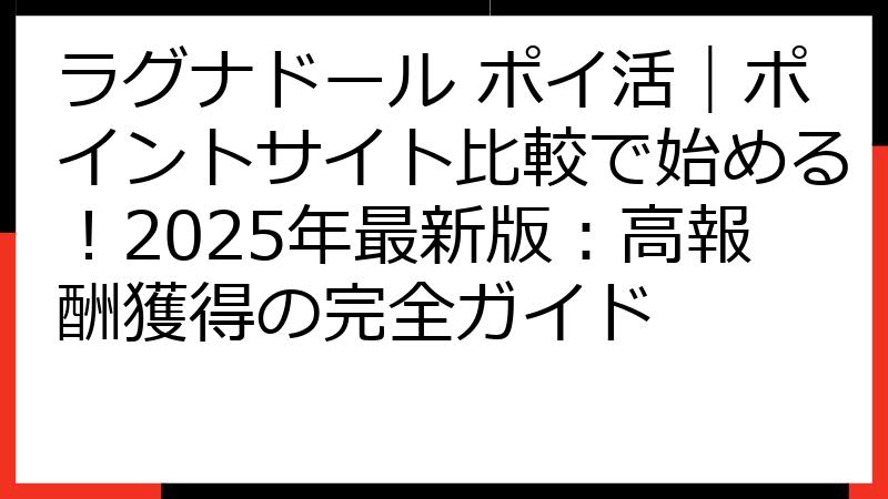 ラグナドール ポイ活｜ポイントサイト比較で始める！2025年最新版：高報酬獲得の完全ガイド