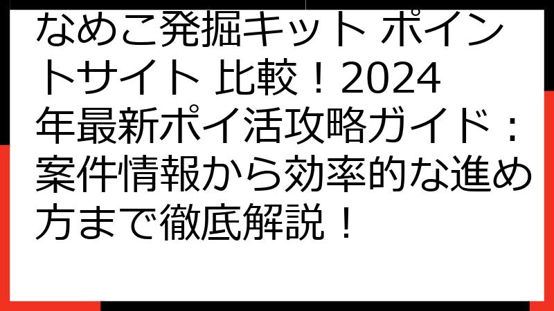 なめこ発掘キット ポイントサイト 比較！2024年最新ポイ活攻略ガイド：案件情報から効率的な進め方まで徹底解説！