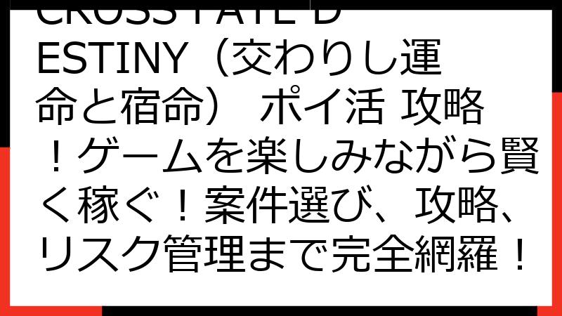 CROSS FATE DESTINY（交わりし運命と宿命） ポイ活 攻略！ゲームを楽しみながら賢く稼ぐ！案件選び、攻略、リスク管理まで完全網羅！