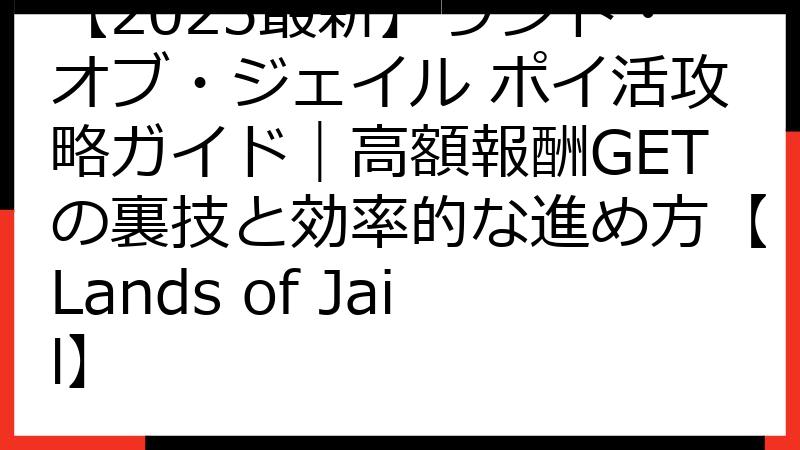【2025最新】ランド・オブ・ジェイル ポイ活攻略ガイド｜高額報酬GETの裏技と効率的な進め方【Lands of Jail】