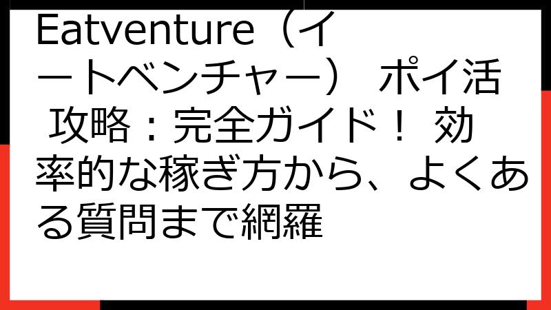 Eatventure（イートベンチャー） ポイ活 攻略：完全ガイド！ 効率的な稼ぎ方から、よくある質問まで網羅