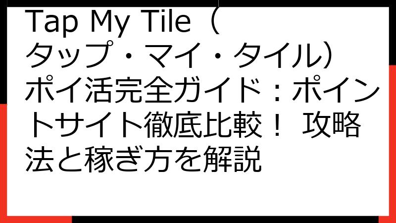 Tap My Tile（タップ・マイ・タイル） ポイ活完全ガイド：ポイントサイト徹底比較！ 攻略法と稼ぎ方を解説