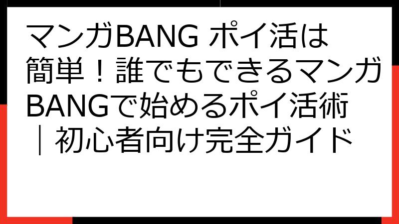 マンガBANG ポイ活は簡単！誰でもできるマンガBANGで始めるポイ活術｜初心者向け完全ガイド