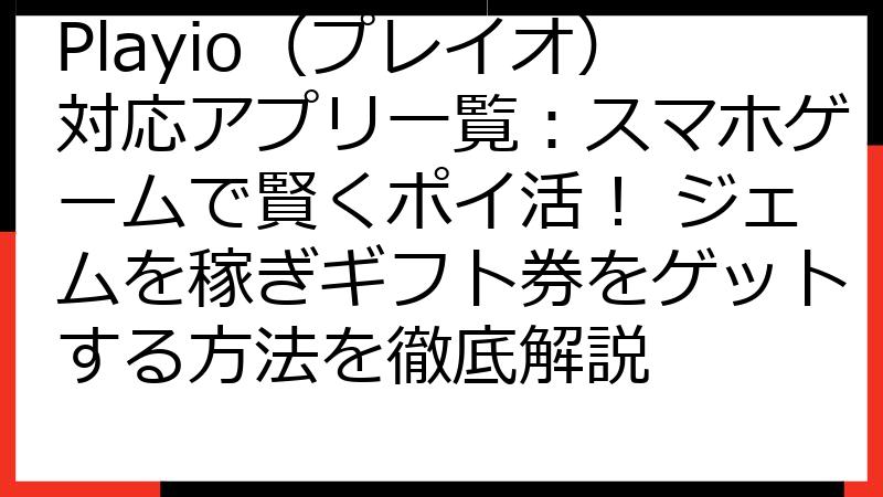Playio（プレイオ）対応アプリ一覧：スマホゲームで賢くポイ活！ ジェムを稼ぎギフト券をゲットする方法を徹底解説