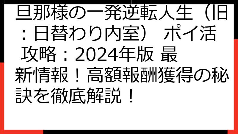 旦那様の一発逆転人生（旧：日替わり内室） ポイ活 攻略：2024年版 最新情報！高額報酬獲得の秘訣を徹底解説！
