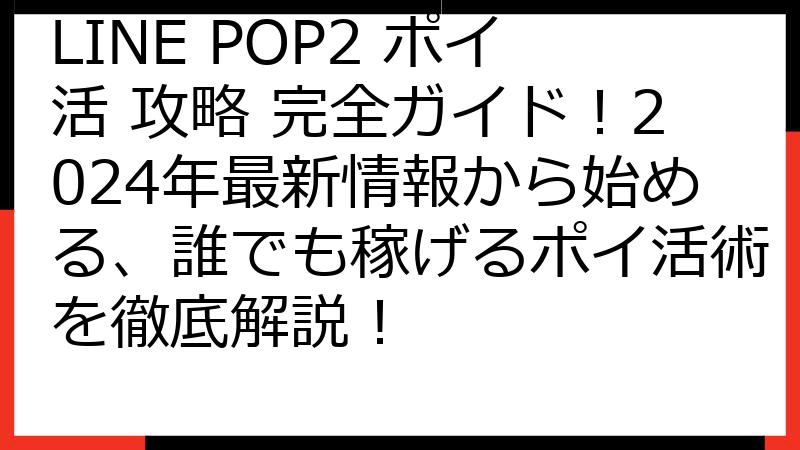 LINE POP2 ポイ活 攻略 完全ガイド！2024年最新情報から始める、誰でも稼げるポイ活術を徹底解説！