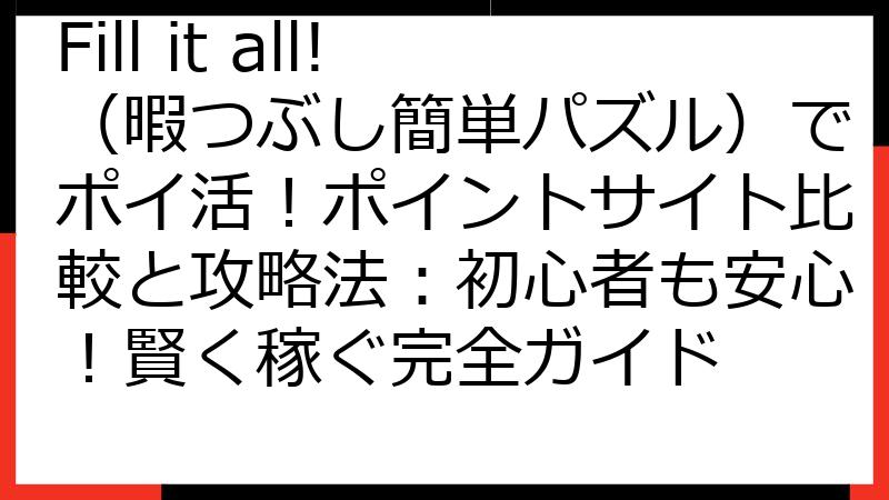 Fill it all!（暇つぶし簡単パズル）でポイ活！ポイントサイト比較と攻略法：初心者も安心！賢く稼ぐ完全ガイド