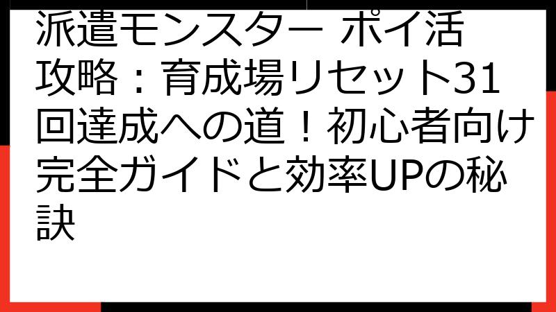 派遣モンスター ポイ活 攻略：育成場リセット31回達成への道！初心者向け完全ガイドと効率UPの秘訣