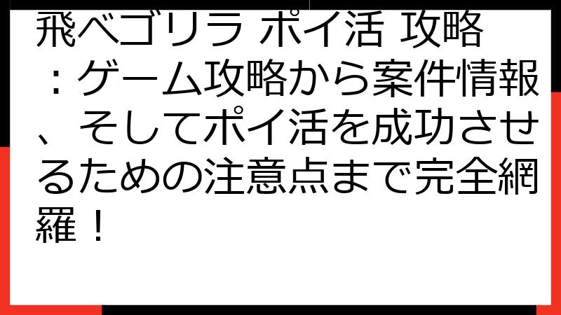 飛べゴリラ ポイ活 攻略：ゲーム攻略から案件情報、そしてポイ活を成功させるための注意点まで完全網羅！