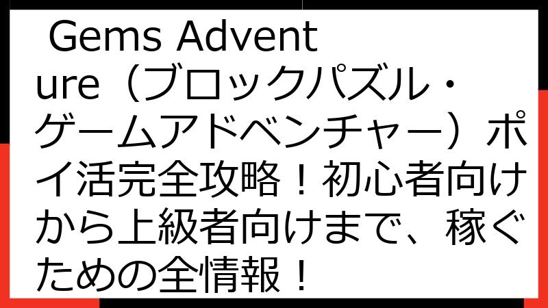 Block Puzzle Gems Adventure（ブロックパズル・ゲームアドベンチャー）ポイ活完全攻略！初心者向けから上級者向けまで、稼ぐための全情報！