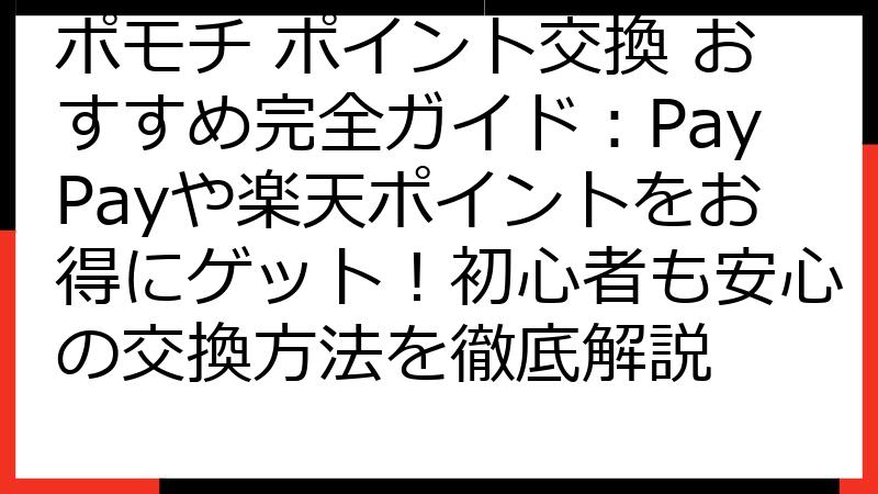 ポモチ ポイント交換 おすすめ完全ガイド：PayPayや楽天ポイントをお得にゲット！初心者も安心の交換方法を徹底解説