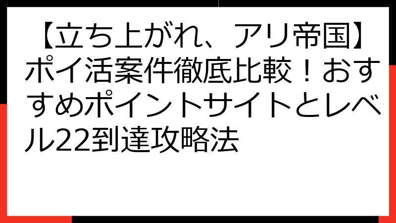 【立ち上がれ、アリ帝国】ポイ活案件徹底比較！おすすめポイントサイトとレベル22到達攻略法
