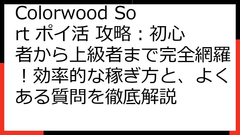 Colorwood Sort ポイ活 攻略：初心者から上級者まで完全網羅！効率的な稼ぎ方と、よくある質問を徹底解説