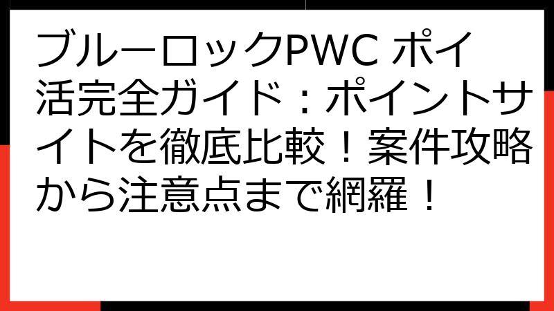 ブルーロックPWC ポイ活完全ガイド：ポイントサイトを徹底比較！案件攻略から注意点まで網羅！