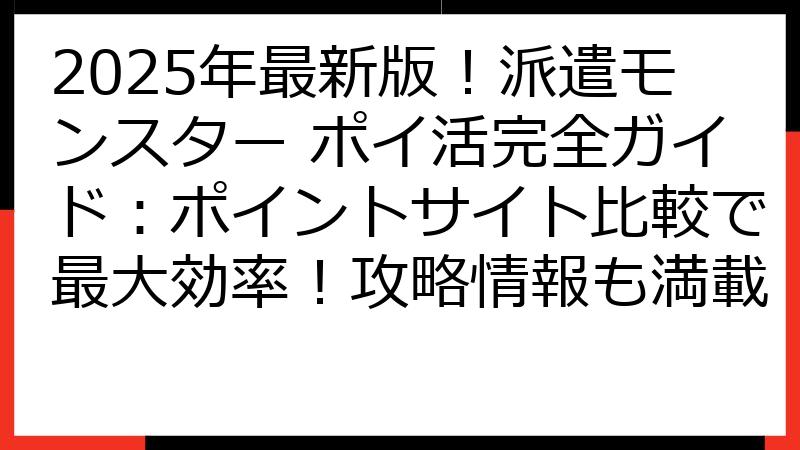 2025年最新版！派遣モンスター ポイ活完全ガイド：ポイントサイト比較で最大効率！攻略情報も満載