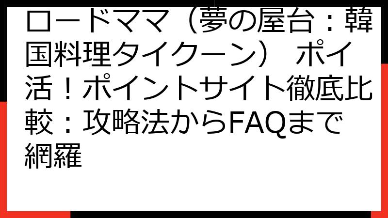 ロードママ（夢の屋台：韓国料理タイクーン） ポイ活！ポイントサイト徹底比較：攻略法からFAQまで網羅