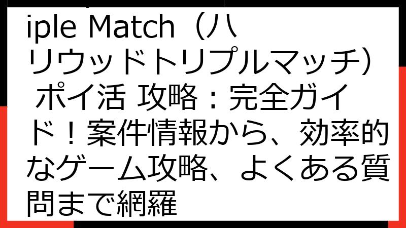 Hollywood Triple Match（ハリウッドトリプルマッチ） ポイ活 攻略：完全ガイド！案件情報から、効率的なゲーム攻略、よくある質問まで網羅