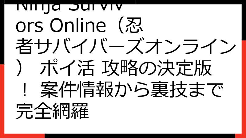 Ninja Survivors Online（忍者サバイバーズオンライン） ポイ活 攻略の決定版！ 案件情報から裏技まで完全網羅