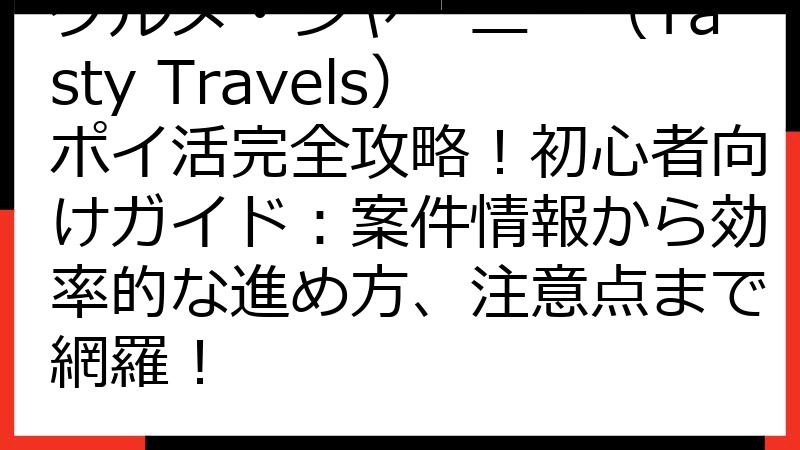 グルメ・ジャーニー（Tasty Travels）ポイ活完全攻略！初心者向けガイド：案件情報から効率的な進め方、注意点まで網羅！