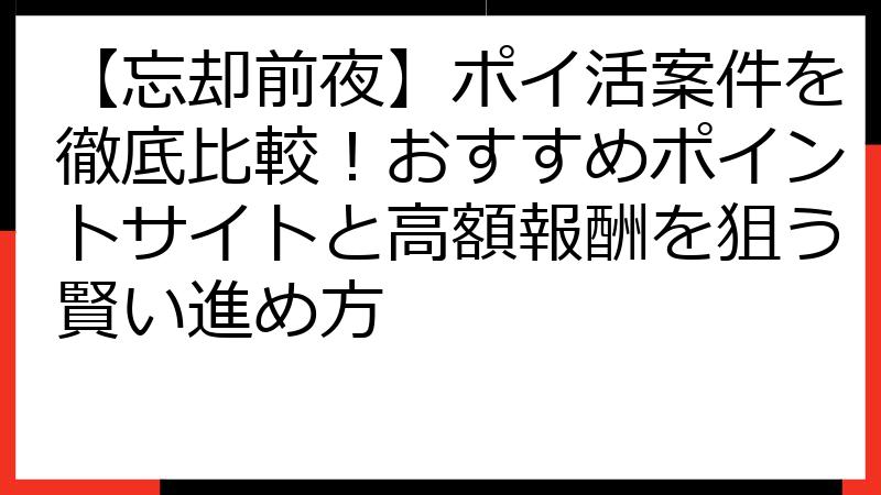 【忘却前夜】ポイ活案件を徹底比較！おすすめポイントサイトと高額報酬を狙う賢い進め方