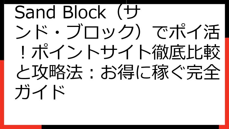 Sand Block（サンド・ブロック）でポイ活！ポイントサイト徹底比較と攻略法：お得に稼ぐ完全ガイド