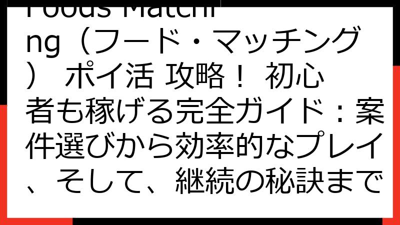 Foods Matching（フード・マッチング） ポイ活 攻略！ 初心者も稼げる完全ガイド：案件選びから効率的なプレイ、そして、継続の秘訣まで