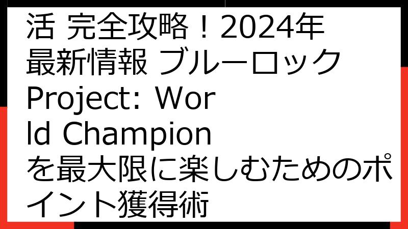 ブルーロックPWC ポイ活 完全攻略！2024年最新情報 ブルーロック Project: World Champion を最大限に楽しむためのポイント獲得術