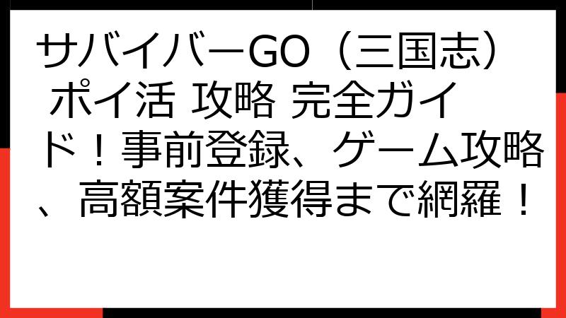 サバイバーGO（三国志） ポイ活 攻略 完全ガイド！事前登録、ゲーム攻略、高額案件獲得まで網羅！