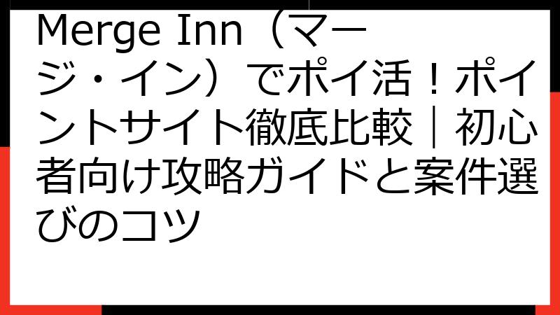 Merge Inn（マージ・イン）でポイ活！ポイントサイト徹底比較｜初心者向け攻略ガイドと案件選びのコツ
