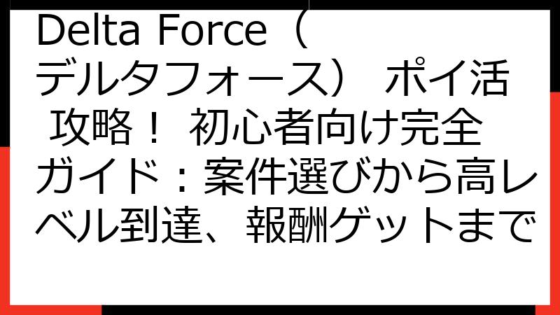 Delta Force（デルタフォース） ポイ活 攻略！ 初心者向け完全ガイド：案件選びから高レベル到達、報酬ゲットまで