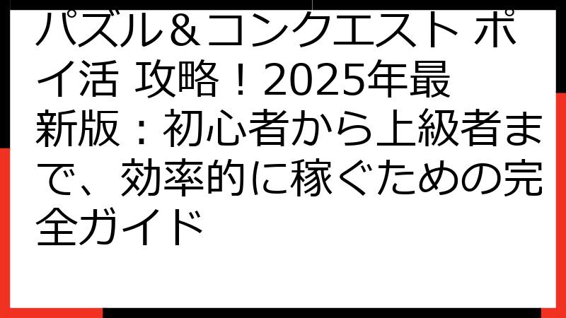 パズル＆コンクエスト ポイ活 攻略！2025年最新版：初心者から上級者まで、効率的に稼ぐための完全ガイド