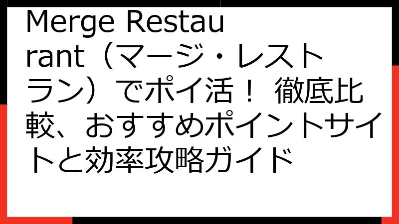 Merge Restaurant（マージ・レストラン）でポイ活！ 徹底比較、おすすめポイントサイトと効率攻略ガイド